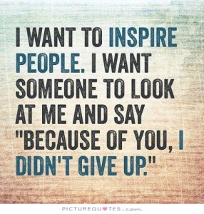 i-want-to-inspire-people-i-want-someone-to-look-at-me-and-say-because-of-you-i-didnt-give-up-quote-1